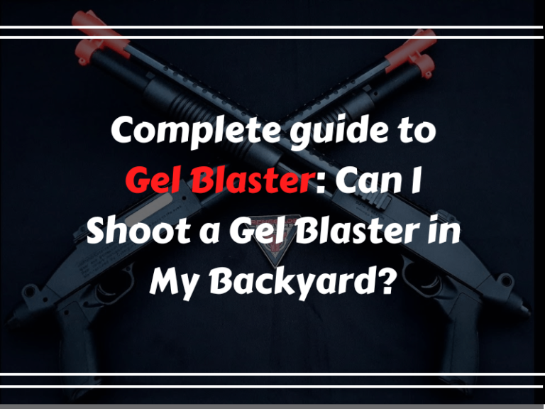 Complete guide to Gel Blaster Can I Shoot a Gel Blaster in My Backyard