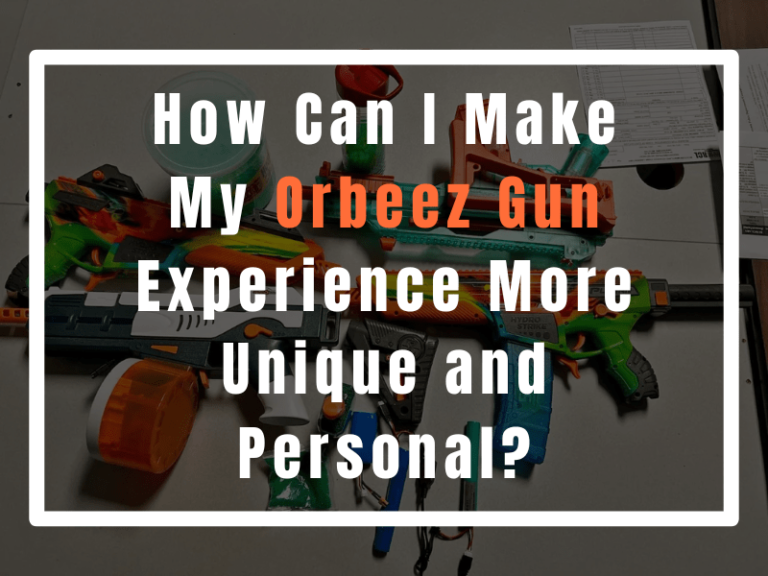 How Can I Make My Orbeez Gun Experience More Unique and Personal