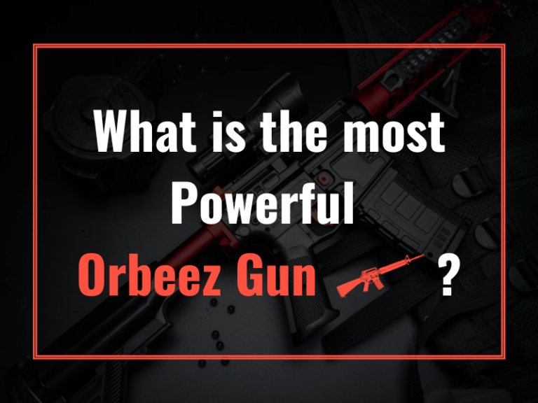 What is the most Powerful Orbeez Gun?